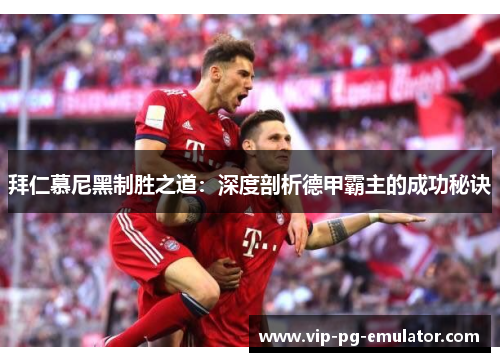 拜仁慕尼黑制胜之道：深度剖析德甲霸主的成功秘诀