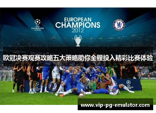 欧冠决赛观赛攻略五大策略助你全程投入精彩比赛体验