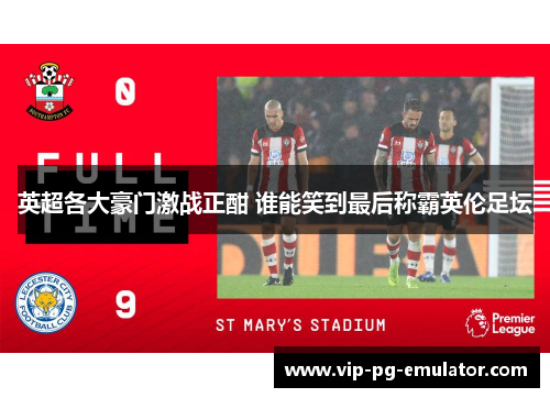 英超各大豪门激战正酣 谁能笑到最后称霸英伦足坛