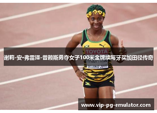 谢莉-安·弗雷泽-普赖斯勇夺女子100米金牌续写牙买加田径传奇