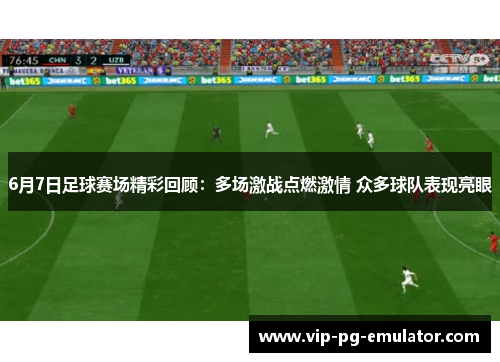 6月7日足球赛场精彩回顾：多场激战点燃激情 众多球队表现亮眼