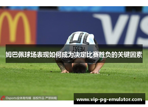 姆巴佩球场表现如何成为决定比赛胜负的关键因素