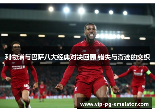 利物浦与巴萨八大经典对决回顾 错失与奇迹的交织