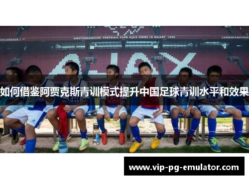 如何借鉴阿贾克斯青训模式提升中国足球青训水平和效果
