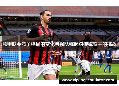 意甲联赛竞争格局的变化与强队崛起对传统霸主的挑战