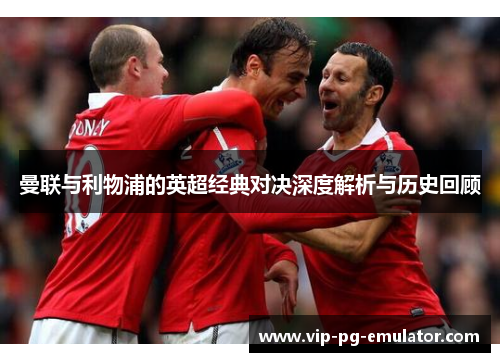 曼联与利物浦的英超经典对决深度解析与历史回顾