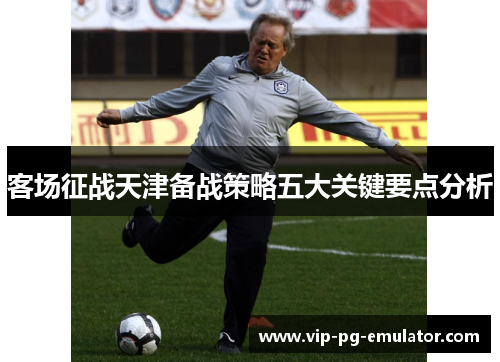 客场征战天津备战策略五大关键要点分析