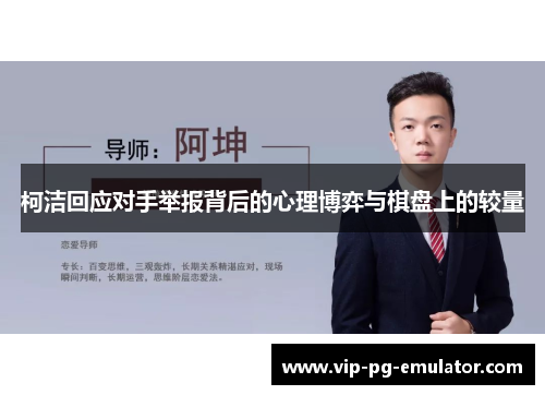 柯洁回应对手举报背后的心理博弈与棋盘上的较量