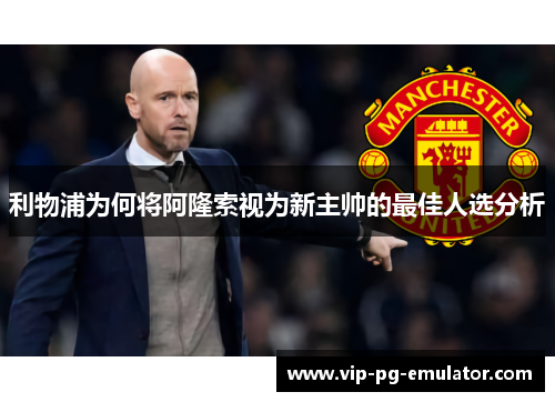 利物浦为何将阿隆索视为新主帅的最佳人选分析