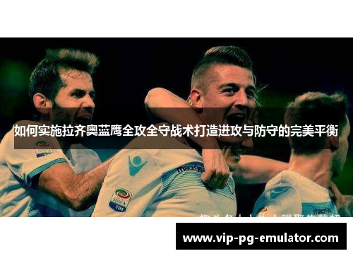 如何实施拉齐奥蓝鹰全攻全守战术打造进攻与防守的完美平衡