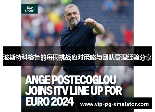 波斯特科格鲁的每周挑战应对策略与团队管理经验分享