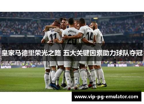 皇家马德里荣光之路 五大关键因素助力球队夺冠