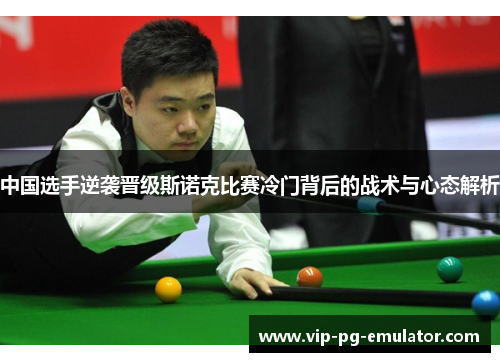 中国选手逆袭晋级斯诺克比赛冷门背后的战术与心态解析