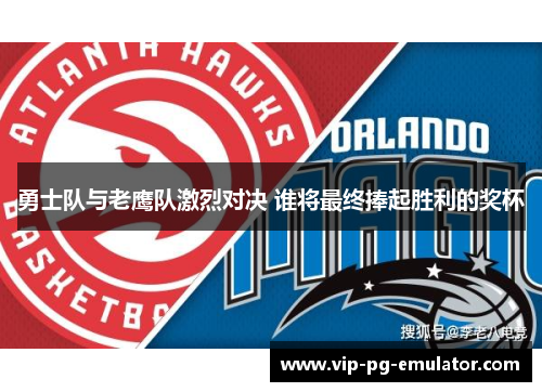 勇士队与老鹰队激烈对决 谁将最终捧起胜利的奖杯