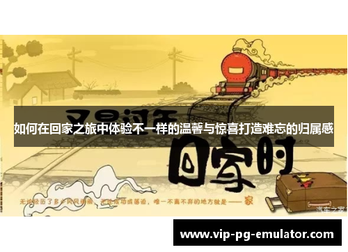 如何在回家之旅中体验不一样的温馨与惊喜打造难忘的归属感