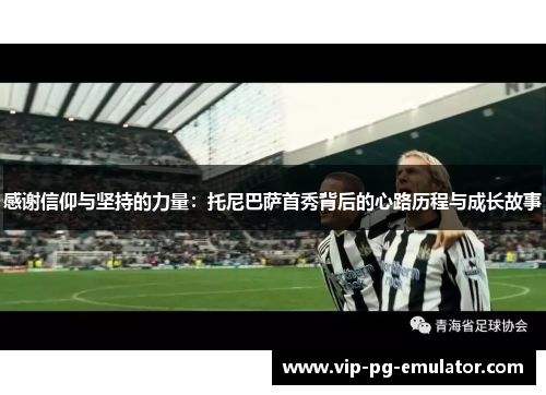 感谢信仰与坚持的力量：托尼巴萨首秀背后的心路历程与成长故事
