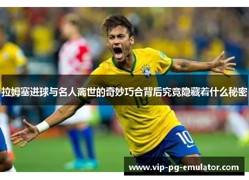 拉姆塞进球与名人离世的奇妙巧合背后究竟隐藏着什么秘密