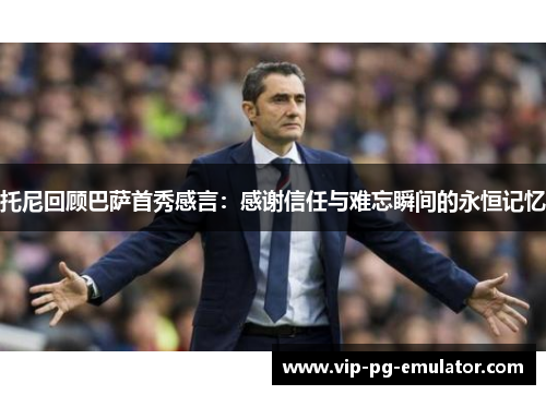 托尼回顾巴萨首秀感言：感谢信任与难忘瞬间的永恒记忆