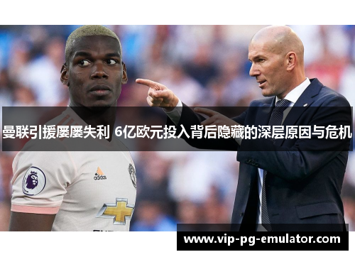 曼联引援屡屡失利 6亿欧元投入背后隐藏的深层原因与危机