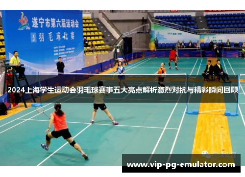 2024上海学生运动会羽毛球赛事五大亮点解析激烈对抗与精彩瞬间回顾