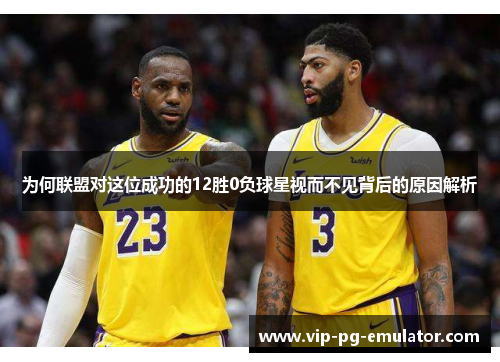 为何联盟对这位成功的12胜0负球星视而不见背后的原因解析