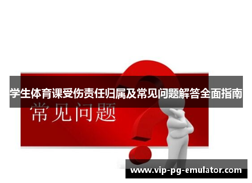 学生体育课受伤责任归属及常见问题解答全面指南
