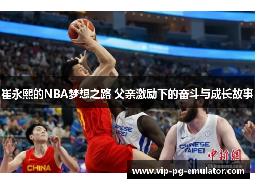 崔永熙的NBA梦想之路 父亲激励下的奋斗与成长故事