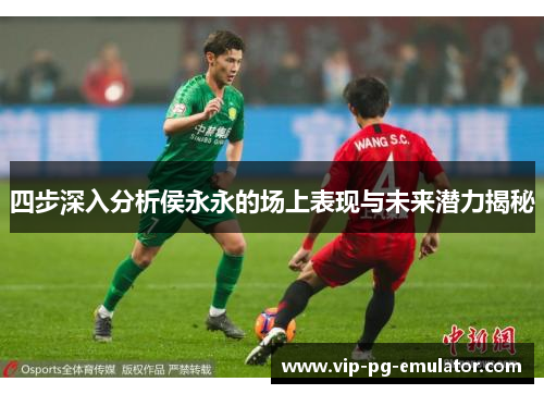 四步深入分析侯永永的场上表现与未来潜力揭秘