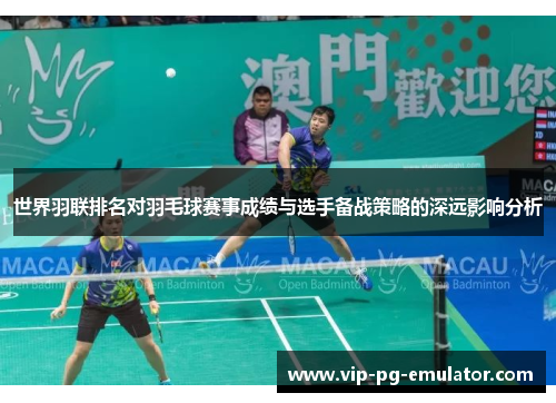 世界羽联排名对羽毛球赛事成绩与选手备战策略的深远影响分析