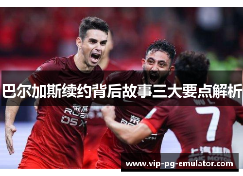 巴尔加斯续约背后故事三大要点解析