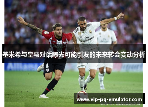 基米希与皇马对话曝光可能引发的未来转会变动分析