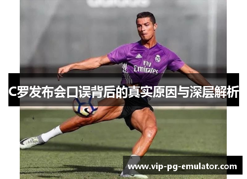 C罗发布会口误背后的真实原因与深层解析