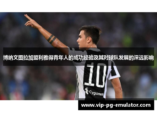 博纳文图拉加盟利雅得青年人的成功经验及其对球队发展的深远影响