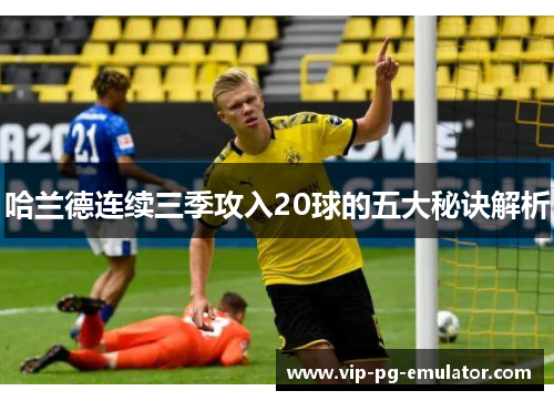 哈兰德连续三季攻入20球的五大秘诀解析