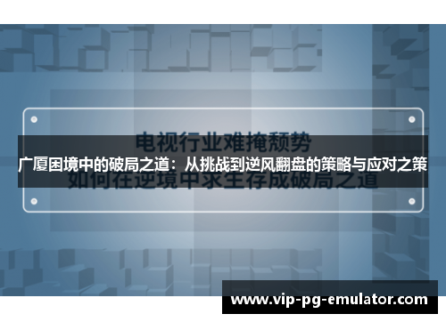 广厦困境中的破局之道：从挑战到逆风翻盘的策略与应对之策
