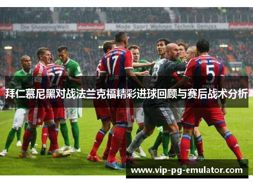 拜仁慕尼黑对战法兰克福精彩进球回顾与赛后战术分析