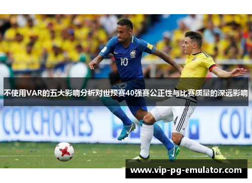不使用VAR的五大影响分析对世预赛40强赛公正性与比赛质量的深远影响