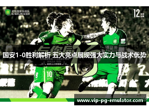 国安1-0胜利解析 五大亮点展现强大实力与战术优势