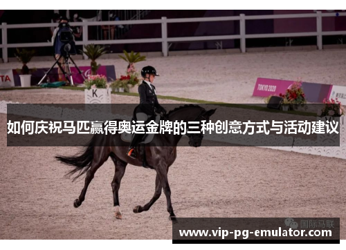 如何庆祝马匹赢得奥运金牌的三种创意方式与活动建议