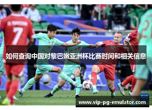 如何查询中国对黎巴嫩亚洲杯比赛时间和相关信息