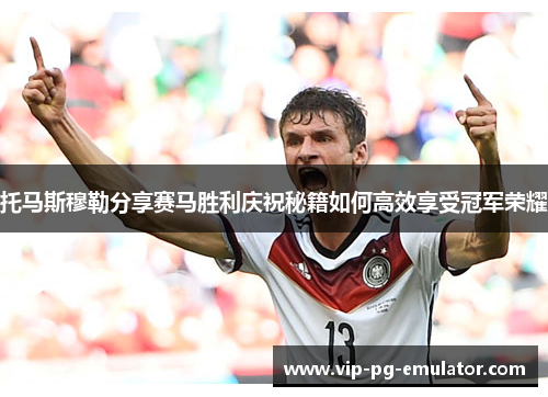 托马斯穆勒分享赛马胜利庆祝秘籍如何高效享受冠军荣耀