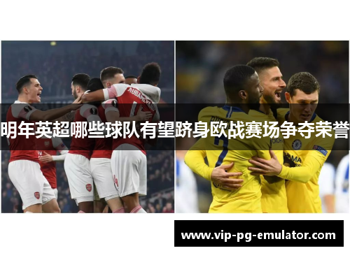 明年英超哪些球队有望跻身欧战赛场争夺荣誉