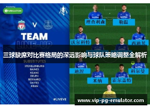 三球缺席对比赛格局的深远影响与球队策略调整全解析