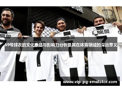 69号球衣的文化象征与影响力分析及其在体育领域的深远意义