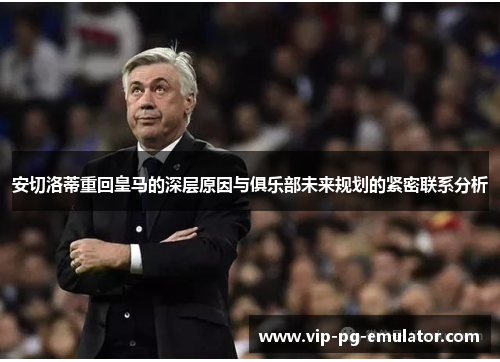 安切洛蒂重回皇马的深层原因与俱乐部未来规划的紧密联系分析