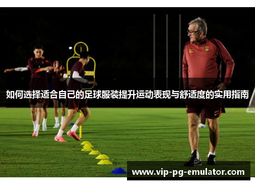 如何选择适合自己的足球服装提升运动表现与舒适度的实用指南