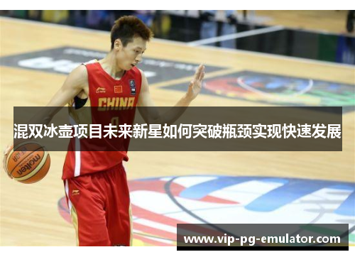 混双冰壶项目未来新星如何突破瓶颈实现快速发展