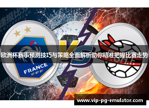 欧洲杯赛事预测技巧与策略全面解析助你精准把握比赛走势