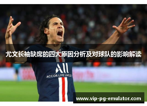 尤文长袖缺席的四大原因分析及对球队的影响解读