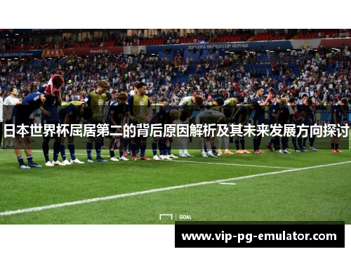 日本世界杯屈居第二的背后原因解析及其未来发展方向探讨